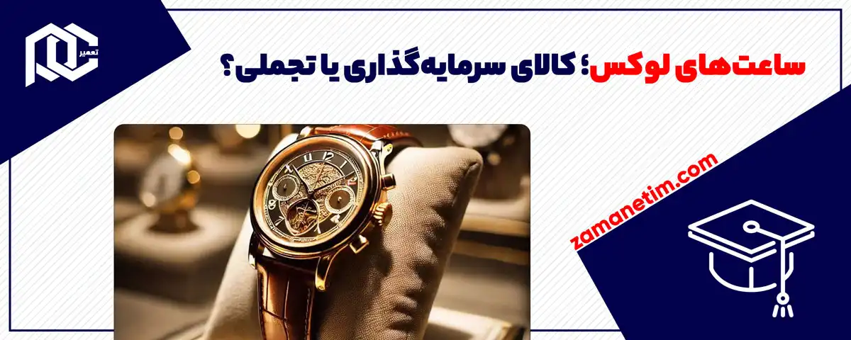 ساعت‌های لوکس؛ کالای سرمایه‌گذاری یا تجملی؟