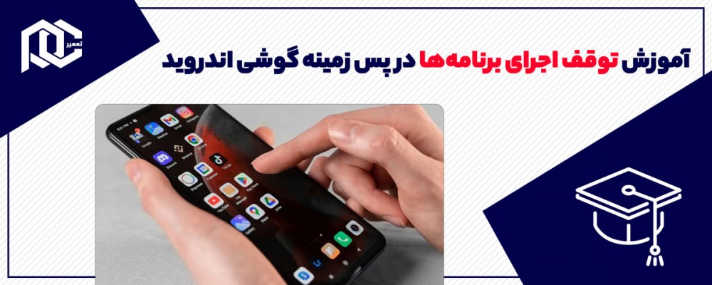 آموزش توقف اجرای برنامه‌ها در پس زمینه گوشی اندروید