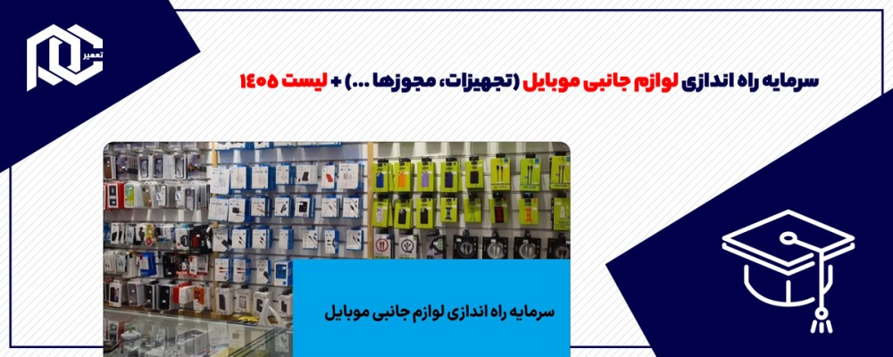 سرمایه راه اندازی لوازم جانبی موبایل (تجهیزات، مجوزها ...) + لیست 1405