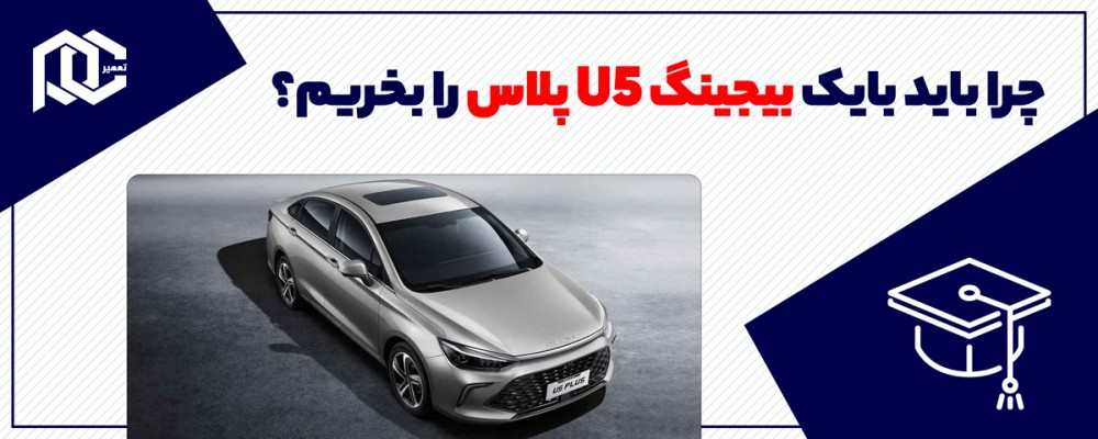 چرا باید بایک بیجینگ U5 پلاس را بخریم؟ بررسی مزایا و دلایل انتخاب یک سدان اقتصادی مدرن